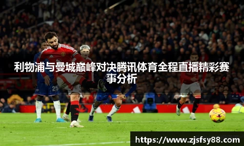 利物浦与曼城巅峰对决腾讯体育全程直播精彩赛事分析