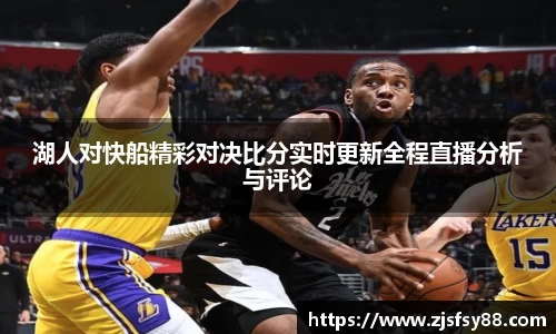 湖人对快船精彩对决比分实时更新全程直播分析与评论