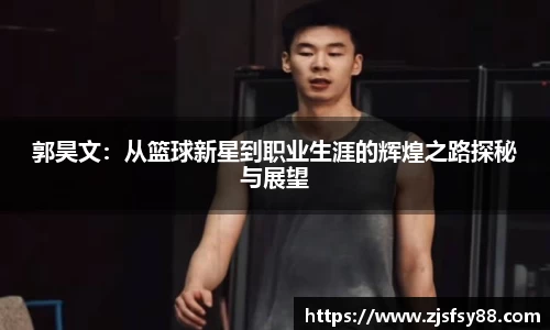 郭昊文：从篮球新星到职业生涯的辉煌之路探秘与展望