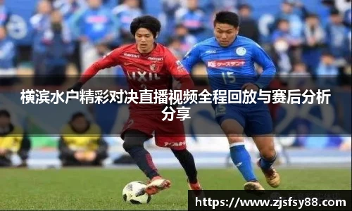 横滨水户精彩对决直播视频全程回放与赛后分析分享