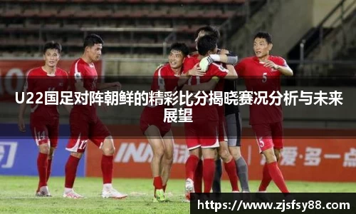 U22国足对阵朝鲜的精彩比分揭晓赛况分析与未来展望
